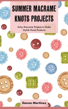 Hardcover Summer Macrame Knots Projects: Artsy Macrame Projects to Make Stylish Home Products Book