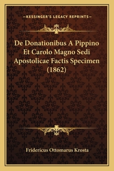 Paperback De Donationibus A Pippino Et Carolo Magno Sedi Apostolicae Factis Specimen (1862) [Latin] Book