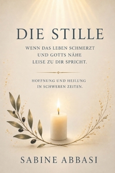 Die Stille – wenn das Leben schmerzt und Gottes Nähe leise zu Dir spricht: Hoffnung und Heilung in schweren Zeiten (German Edition)