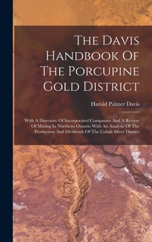 Hardcover The Davis Handbook Of The Porcupine Gold District: With A Directory Of Incorporated Companies And A Review Of Mining In Northern Ontario With An Analy Book