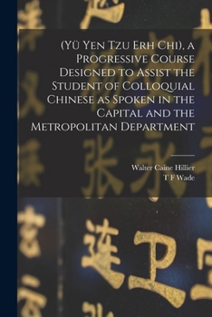 (Yü Yen Tzu Erh Chi), a progressive course designed to assist the student of colloquial Chinese as spoken in the capital and the metropolitan department