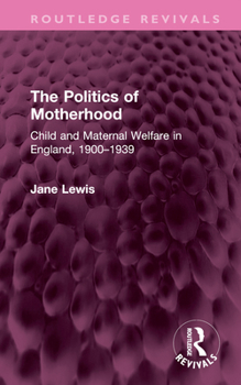 Hardcover The Politics of Motherhood: Child and Maternal Welfare in England, 1900-1939 Book