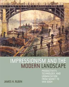 Hardcover Impressionism and the Modern Landscape: Productivity, Technology, and Urbanization from Manet to Van Gogh Book