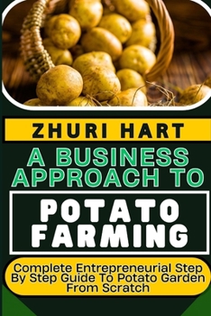 Paperback A Business Approach to Potato Farming: Complete Entrepreneurial Step By Step Guide To Potato Garden From Scratch Book