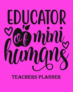 Educator of mini Humans Teachers Planner: Daily, Weekly and Monthly Teacher Planner Academic Year Lesson Plan and Record Book Teacher Agenda For Class Organization and Planning (8 X 10 Inches) - 150 P