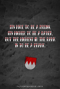 Daschnkalender 2020 - Its nice to be a Preiss, its higher to be a Bayer but the highest in the rank is to be a Frank: Fränkischer Taschenkalender ... Dialekts - Wappen (German Edition)