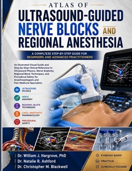 ATLAS OF ULTRASOUND-GUIDED NERVE BLOCKS AND REGIONAL ANESTHESIA: An Illustrated Visual Guide and Step-by-Step Clinical Reference to Ultrasound ... and Procedural Safety for Anesthesiologists