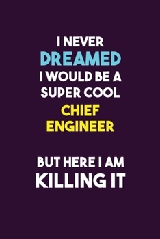 I Never Dreamed I would Be A Super Cool Chief Engineer But Here I Am Killing It: 6X9 120 pages Career  Notebook Unlined  Writing Journal