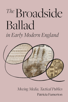 Hardcover The Broadside Ballad in Early Modern England: Moving Media, Tactical Publics Book