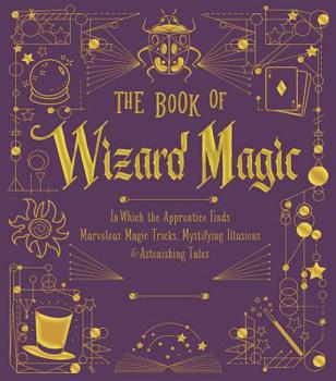 Hardcover The Book of Wizard Magic: In Which the Apprentice Finds Marvelous Magic Tricks, Mystifying Illusions & Astonishing Tales Volume 3 Book