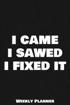 I Came I Sawed I Fixed It Weekly Planner: 12 Month Calendar Schedule Agenda Organizer with Notes, Goals & To Do Lists For Carpenters, Plumbers And ... Weekly Planner January 2020 - December 2020)