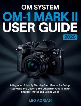 Paperback OM SYSTEM OM-1 Mark II User Guide 2026: A Beginner-Friendly Step-by-Step Manual for Setup, Autofocus, Pro Capture and Custom Modes to Shoot Sharper Ph Book