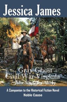 Paperback The Gray Ghost of Civil War Virginia: John Singleton Mosby: A Companion to Jessica James' Historical Fiction Novel NOBLE CAUSE Book