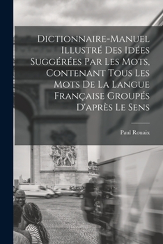 Dictionnaire-manuel illustr� des id�es sugg�r�es par les mots, contenant tous les mots de la langue fran�aise group�s d'apr�s le sens