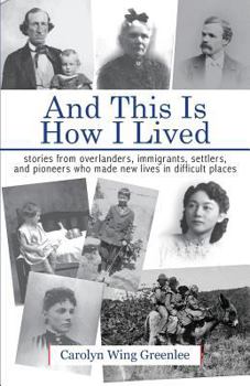 Paperback And This Is How I Lived: Stories from Overlanders, Immigrants, Settlers, and Pioneers Who Made New Lives in Difficult Places Book