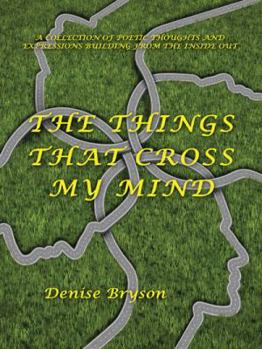 Paperback The Things That Cross My Mind: A Collection of Poetic Thoughts and Expressions Building from the Inside Out Book