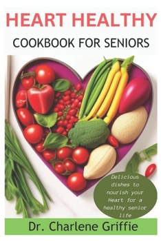 Heart Healthy Cookbook For Seniors: Delicious dishes to nourish your Heart for a healthy senior life