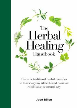Hardcover The Herbal Healing Handbook: Discover Traditional Herbal Remedies to Treat Everyday Ailments and Common Conditions the Natural Way Book