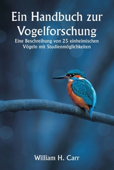 Paperback Ein Handbuch zur Vogelforschung. Eine Beschreibung von 25 einheimischen Vögeln mit Studienmöglichkeiten [German] Book