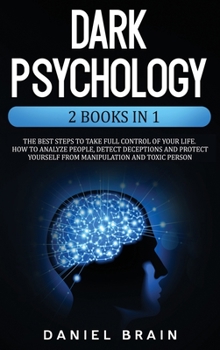 Hardcover Dark Psychology: 2 Books in 1 - The Best Steps to Take Full Control of Your Life. How To Analyze People, Detect Deceptions and Project Book