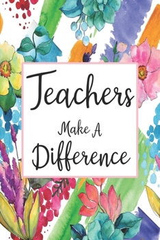 Teachers Make A Difference: Blank Lined Journal For Teachers Floral Notebook Teacher Gifts