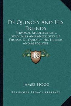 de Quincey and His Friends; Personal Recollections, Souvenirs and Anecdotes of Thomas de Quincey, His Friends and Associates