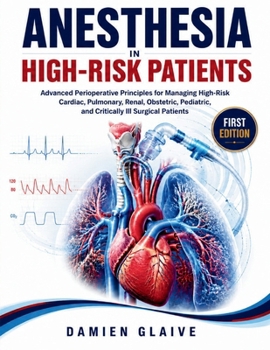 Anesthesia in High-Risk Patients: Advanced Perioperative Principles for Managing High-Risk Cardiac, Pulmonary, Renal, Obstetric, Pediatric, and Critic