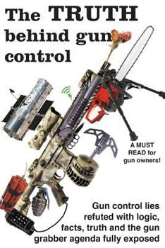Paperback The truth behind gun control: A logical and rational look at the gun control movement in the US Book