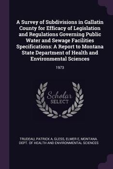 A Survey of Subdivisions in Gallatin County for Efficacy of Legislation and Regulations Governing Public Water and Sewage Facilities Specifications: A ... of Health and Environmental Sciences: 1973