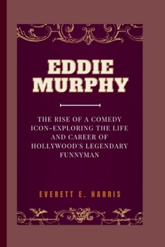 EDDIE MURPHY: The rise of a comedy icon-exploring the life and career of hollywood's legendary funnyman