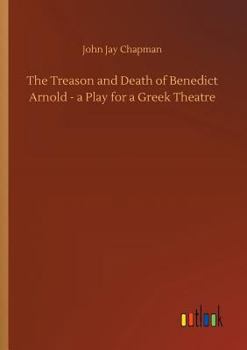 Paperback The Treason and Death of Benedict Arnold - a Play for a Greek Theatre Book