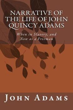 Narrative of the Life of John Quincy Adams: When in Slavery, and Now as a Freeman