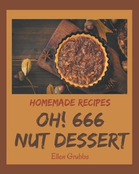 Oh! 666 Homemade Nut Dessert Recipes: A Homemade Nut Dessert Cookbook for Your Gathering