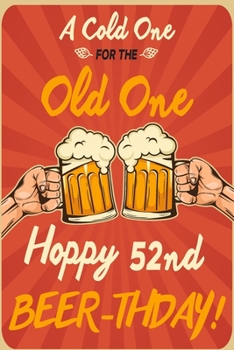 A Cold One For The Old One Hoppy 52nd Beer-thday: Funny Beer 52nd Birthday Card / Journal / Notebook / Diary Punny Gag Gift Idea Way Better Then A Card (6x9 - 110 Blank Lined Pages)