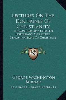 Paperback Lectures On The Doctrines Of Christianity: In Controversy Between Unitarians And Other Denominations Of Christians Book