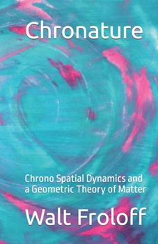 Paperback Chronature: Chrono Spatial Dynamics and a Geometric Theory of Matter Book