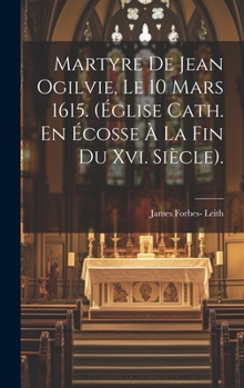 Hardcover Martyre De Jean Ogilvie, Le 10 Mars 1615. (Église Cath. En Écosse À La Fin Du Xvi. Siècle). [French] Book