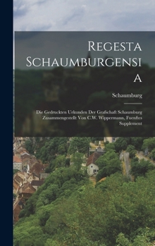Regesta Schaumburgensia: Die Gedruckten Urkunden Der Grafschaft Schaumburg Zusammengestellt Von C.W. Wippermann, Fuenftes Supplement