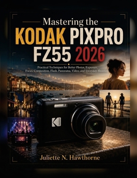 Paperback Mastering the KODAK PIXPRO FZ55 2026: Practical Techniques for Better Photos, Exposure, Focus, Composition, Flash, Panorama, Video, and Everyday Shooting Book