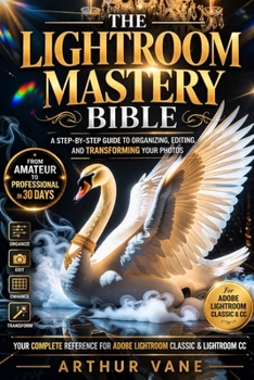The Lightroom Mastery Bible: A Step-by-Step Guide to Organizing, Editing, and Transforming Your Photos from Amateur to Professional in 30 Days Your Complete Reference for Adobe Lightroom Classic...