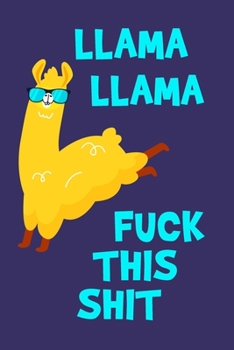 Llama Llama Fuck This Shit: Journal To Write In For Men & Women - 100 Blank Lined Pages - Alapaca Cover