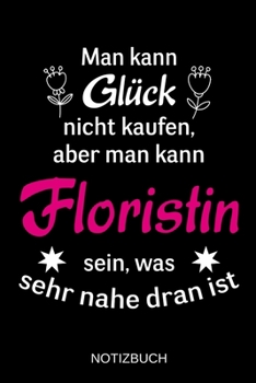 Man kann Glück nicht kaufen, aber man kann Floristin sein, was sehr nahe dran ist: A5 Notizbuch | Liniert 120 Seiten | Geschenk/Geschenkidee zum ... | Muttertag | Namenstag (German Edition)