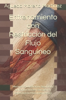 Entrenamiento con Restricción del Flujo Sanguíneo: Mecanismos, Dosificación, Seguridad y Aplicación Clínica en Sarcopenia y Rehabilitación Musculoesquelética (Spanish Edition)
