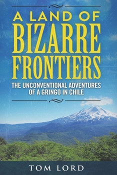 Paperback A Land of Bizarre Frontiers: The Unconventional Adventures of a Gringo in Chile Book