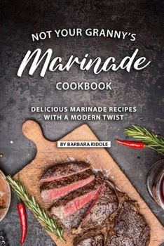 Paperback Not Your Granny's Marinade Cookbook: Delicious Marinade Recipes with a Modern Twist Book
