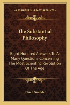 Paperback The Substantial Philosophy: Eight Hundred Answers To As Many Questions Concerning The Most Scientific Revolution Of The Age Book
