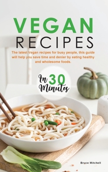 Vegan Recipes in 30 Minutes: The latest Vegan recipes for busy people, this guide will help you save time and denier by eating healthy and wholesome foods.