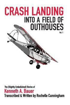 Paperback Crash Landing into a Field of Outhouses: The [Slightly Embellished] Stories of Kenneth A. Bauer Book