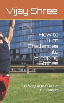 How to Turn Challenges into Stepping Stones: Thriving in the Face of Hindrances