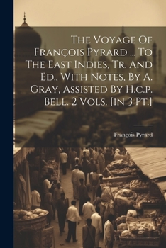 Paperback The Voyage Of François Pyrard ... To The East Indies, Tr. And Ed., With Notes, By A. Gray, Assisted By H.c.p. Bell. 2 Vols. [in 3 Pt.] Book